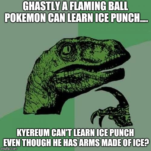 Philosoraptor Meme | GHASTLY A FLAMING BALL POKEMON CAN LEARN ICE PUNCH.... KYEREUM CAN'T LEARN ICE PUNCH EVEN THOUGH HE HAS ARMS MADE OF ICE? | image tagged in memes,philosoraptor | made w/ Imgflip meme maker