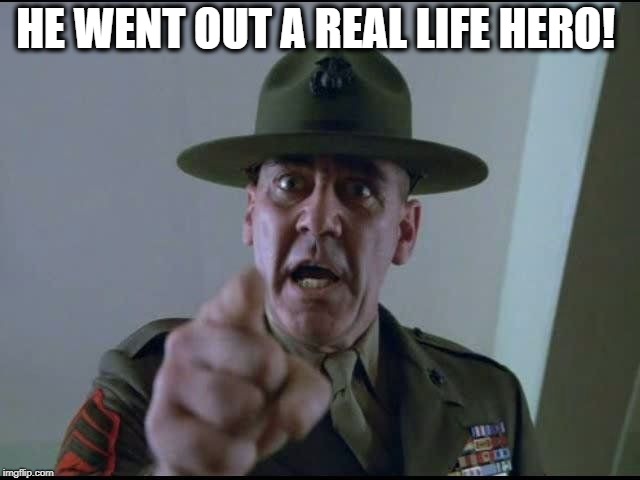 sargent hartman | HE WENT OUT A REAL LIFE HERO! | image tagged in sargent hartman | made w/ Imgflip meme maker