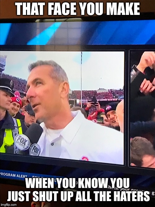 Urban | THAT FACE YOU MAKE; WHEN YOU KNOW YOU JUST SHUT UP ALL THE HATERS | image tagged in urban meyer | made w/ Imgflip meme maker