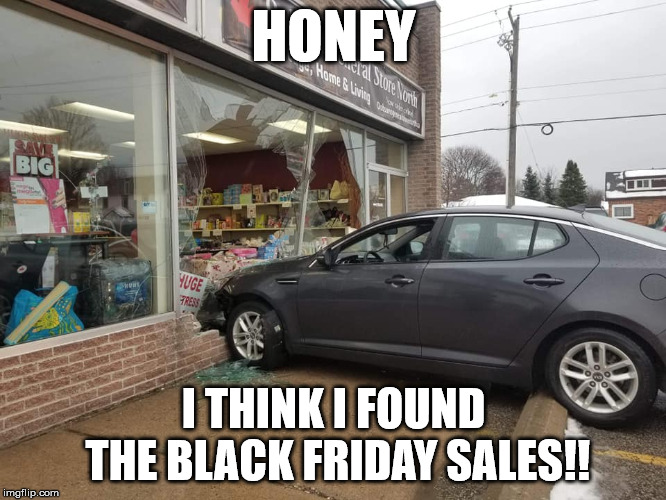 Black Friday Sales are Out Of Control!!!!  | HONEY; I THINK I FOUND THE BLACK FRIDAY SALES!! | image tagged in chaching dobson,car crash,sales,black friday | made w/ Imgflip meme maker