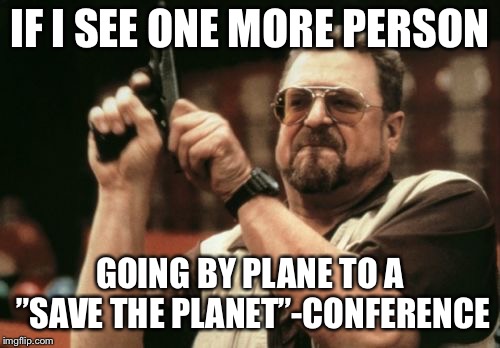 Am I The Only One Around Here | IF I SEE ONE MORE PERSON; GOING BY PLANE TO A ”SAVE THE PLANET”-CONFERENCE | image tagged in memes,am i the only one around here | made w/ Imgflip meme maker