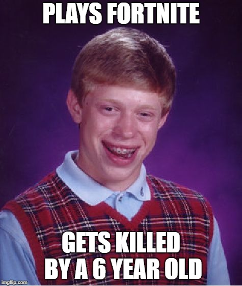 Bad Luck Brian | PLAYS FORTNITE; GETS KILLED BY A 6 YEAR OLD | image tagged in memes,bad luck brian | made w/ Imgflip meme maker