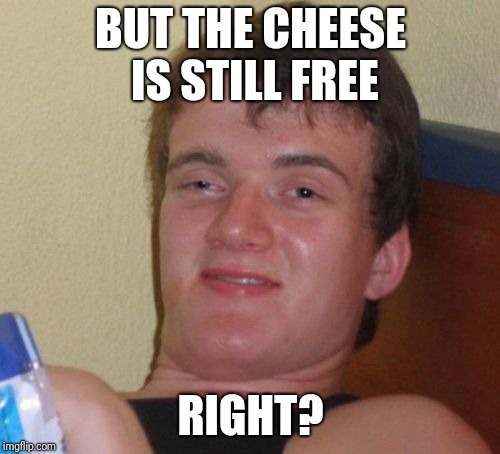 10 Guy Meme | BUT THE CHEESE IS STILL FREE RIGHT? | image tagged in memes,10 guy | made w/ Imgflip meme maker