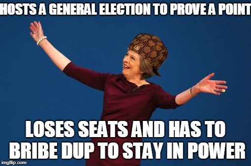 Theresa May  | HOSTS A GENERAL ELECTION TO PROVE A POINT; LOSES SEATS AND HAS TO BRIBE DUP TO STAY IN POWER | image tagged in theresa may,scumbag | made w/ Imgflip meme maker