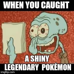 Stressed out Squidward | WHEN YOU CAUGHT; A SHINY LEGENDARY  POKÉMON | image tagged in stressed out squidward | made w/ Imgflip meme maker