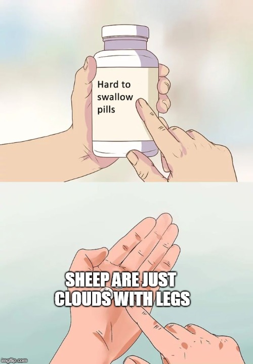 Hard To Swallow Pills Meme | SHEEP ARE JUST CLOUDS WITH LEGS | image tagged in memes,hard to swallow pills | made w/ Imgflip meme maker