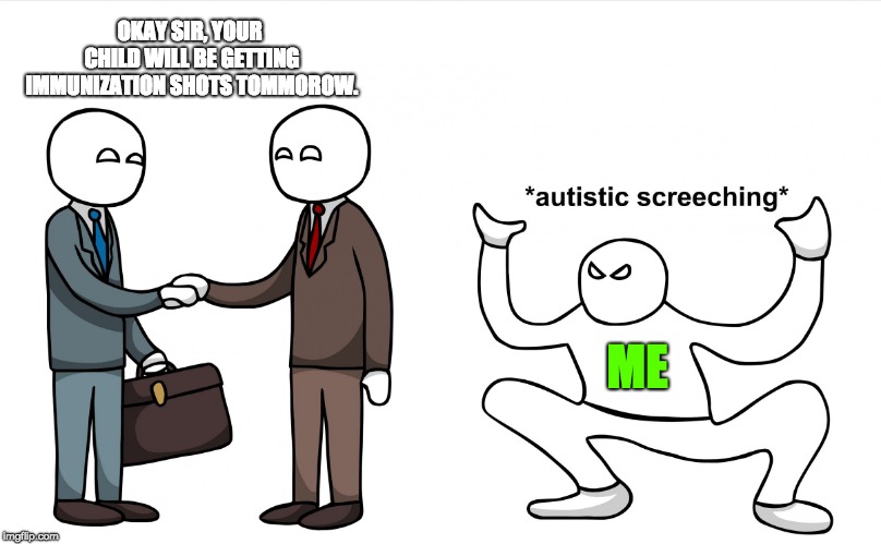 Autistic Screeching | OKAY SIR, YOUR CHILD WILL BE GETTING IMMUNIZATION SHOTS TOMMOROW. ME | image tagged in autistic screeching | made w/ Imgflip meme maker