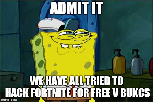 Don't You Squidward Meme | ADMIT IT; WE HAVE ALL TRIED TO HACK FORTNITE FOR FREE V BUKCS | image tagged in memes,dont you squidward | made w/ Imgflip meme maker