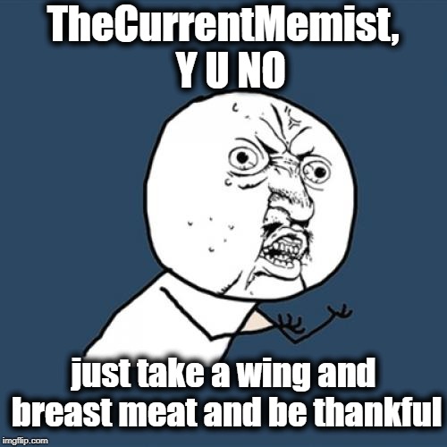 Y U No Meme | TheCurrentMemist,  Y U NO just take a wing and breast meat and be thankful | image tagged in memes,y u no | made w/ Imgflip meme maker