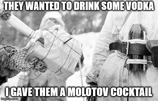 Molotov Cocktail | THEY WANTED TO DRINK SOME VODKA; I GAVE THEM A MOLOTOV COCKTAIL | image tagged in ww2 | made w/ Imgflip meme maker