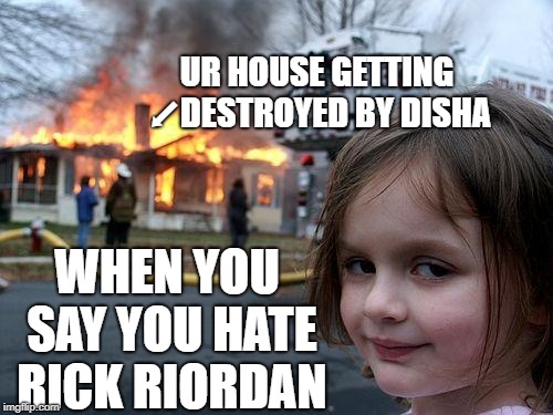 Disaster Girl | UR HOUSE GETTING ⬋DESTROYED BY DISHA; WHEN YOU SAY YOU HATE RICK RIORDAN | image tagged in memes,disaster girl | made w/ Imgflip meme maker