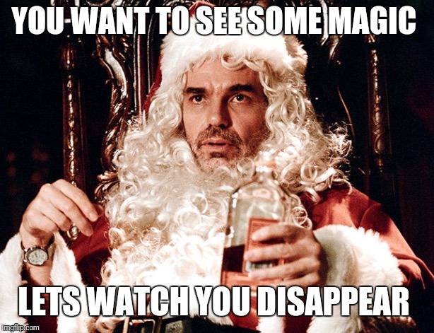 Bad Santa 2 | YOU WANT TO SEE SOME MAGIC; LETS WATCH YOU DISAPPEAR | image tagged in bad santa 2 | made w/ Imgflip meme maker