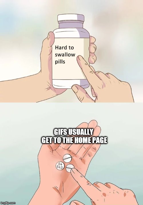 Hard To Swallow Pills | GIFS USUALLY GET TO THE HOME PAGE | image tagged in memes,hard to swallow pills | made w/ Imgflip meme maker