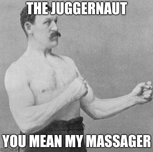 over manly man | THE JUGGERNAUT; YOU MEAN MY MASSAGER | image tagged in over manly man | made w/ Imgflip meme maker