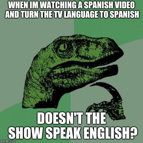 Philosoraptor | WHEN IM WATCHING A SPANISH VIDEO AND TURN THE TV LANGUAGE TO SPANISH; DOESN'T THE SHOW SPEAK ENGLISH? | image tagged in memes,philosoraptor | made w/ Imgflip meme maker