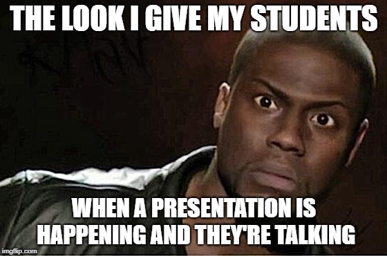 Kevin Hart | THE LOOK I GIVE MY STUDENTS; WHEN A PRESENTATION IS HAPPENING AND THEY'RE TALKING | image tagged in memes,kevin hart | made w/ Imgflip meme maker