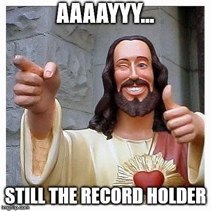 AAAAYYY... STILL THE RECORD HOLDER | made w/ Imgflip meme maker
