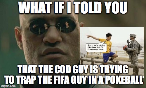 morpheus shares his wisdom | WHAT IF I TOLD YOU; THAT THE COD GUY IS TRYING TO TRAP THE FIFA GUY IN A POKEBALL | image tagged in memes,matrix morpheus,call of duty,fifa | made w/ Imgflip meme maker
