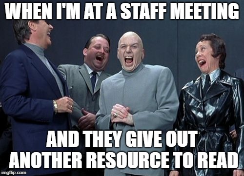 Laughing Villains | WHEN I'M AT A STAFF MEETING; AND THEY GIVE OUT ANOTHER RESOURCE TO READ | image tagged in memes,laughing villains | made w/ Imgflip meme maker