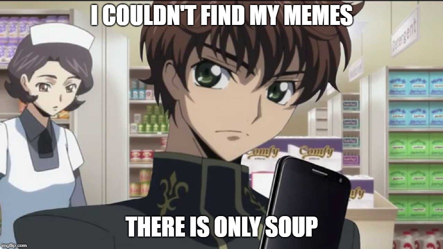 No Memes. ONLY SOUP | I COULDN'T FIND MY MEMES; THERE IS ONLY SOUP | image tagged in code geass suzaku,code geass abridged,suzaku,there is only soup,why are you buying clothes at the soup store | made w/ Imgflip meme maker
