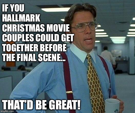 That Would Be Great | IF YOU HALLMARK      CHRISTMAS MOVIE COUPLES COULD GET TOGETHER BEFORE THE FINAL SCENE... THAT’D BE GREAT! | image tagged in memes,that would be great,hallmark,christmas | made w/ Imgflip meme maker