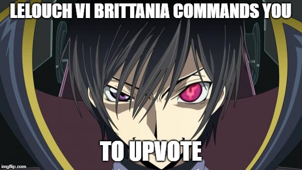 All Hail Lelouch | LELOUCH VI BRITTANIA COMMANDS YOU; TO UPVOTE | image tagged in lelouch vi britannia commands you,code geass,lelouch,lelouch vi britannia | made w/ Imgflip meme maker
