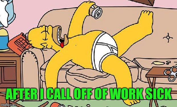 Homer-lazy | AFTER I CALL OFF OF WORK SICK | image tagged in homer-lazy | made w/ Imgflip meme maker