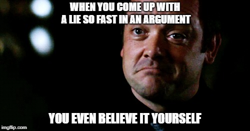 fast lie | WHEN YOU COME UP WITH A LIE SO FAST IN AN ARGUMENT; YOU EVEN BELIEVE IT YOURSELF | image tagged in lies,argument | made w/ Imgflip meme maker