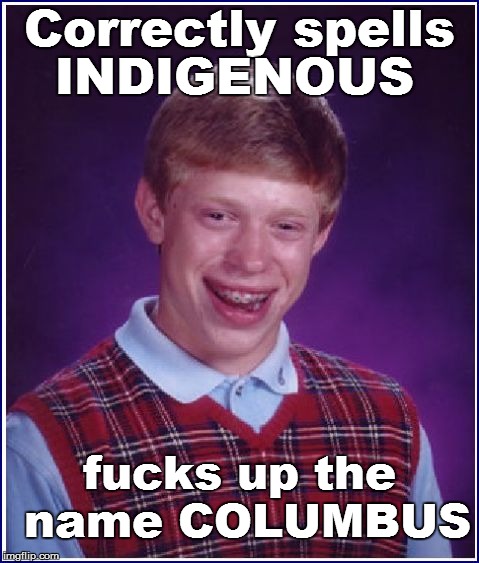 Correctly spells INDIGENOUS f**ks up the name COLUMBUS | made w/ Imgflip meme maker