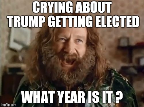 What Year Is It Meme | CRYING ABOUT TRUMP GETTING ELECTED WHAT YEAR IS IT ? | image tagged in memes,what year is it | made w/ Imgflip meme maker