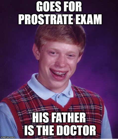 Bad Luck Brian Meme | GOES FOR PROSTRATE EXAM HIS FATHER IS THE DOCTOR | image tagged in memes,bad luck brian | made w/ Imgflip meme maker