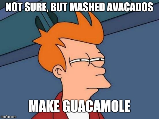 Futurama Fry Meme | NOT SURE, BUT MASHED AVACADOS MAKE GUACAMOLE | image tagged in memes,futurama fry | made w/ Imgflip meme maker