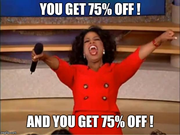Oprah You Get A Meme | YOU GET 75% OFF ! AND YOU GET 75% OFF ! | image tagged in memes,oprah you get a | made w/ Imgflip meme maker