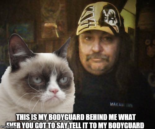 this is my bodyguard | THIS IS MY BODYGUARD BEHIND ME WHAT EVER YOU GOT TO SAY TELL IT TO MY BODYGUARD | image tagged in my bodyguard,grumpy cat,funny memes | made w/ Imgflip meme maker