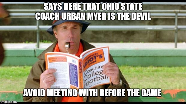 coach klein | SAYS HERE THAT OHIO STATE COACH URBAN MYER IS THE DEVIL; AVOID MEETING WITH BEFORE THE GAME | image tagged in coach klein | made w/ Imgflip meme maker