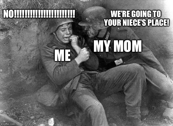 Wish me luck tomorrow plz... | NO!!!!!!!!!!!!!!!!!!!!!!! WE’RE GOING TO YOUR NIECE’S PLACE! ME; MY MOM | image tagged in crying nazi,memes,nope | made w/ Imgflip meme maker
