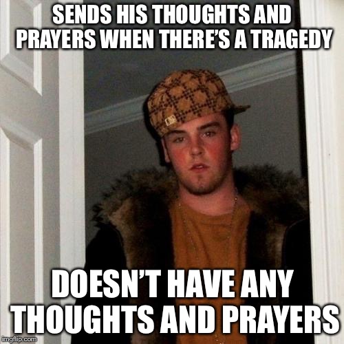 Scumbag Steve | SENDS HIS THOUGHTS AND PRAYERS WHEN THERE’S A TRAGEDY; DOESN’T HAVE ANY THOUGHTS AND PRAYERS | image tagged in memes,scumbag steve | made w/ Imgflip meme maker