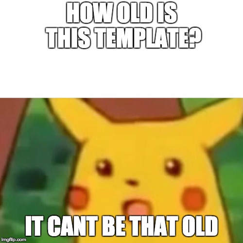 Surprised Pikachu Meme | HOW OLD IS THIS TEMPLATE? IT CANT BE THAT OLD | image tagged in memes,surprised pikachu | made w/ Imgflip meme maker