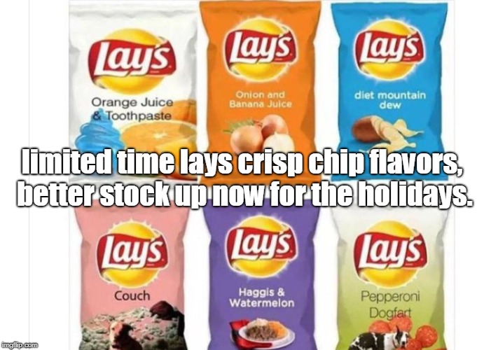 better stock up on these limited time lays chip crisps flavors.haggis etc. | limited time lays crisp chip flavors, better stock up now for the holidays. | image tagged in frito lay corp evil,holiday flavors gone wierd,al yankovic is not amused | made w/ Imgflip meme maker