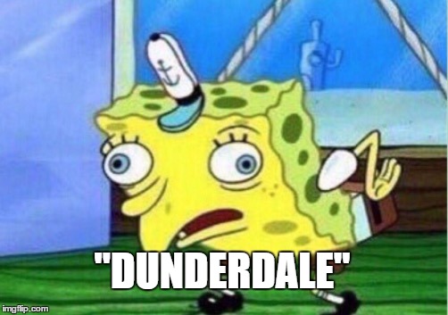 Mocking Spongebob Meme | "DUNDERDALE" | image tagged in memes,mocking spongebob | made w/ Imgflip meme maker