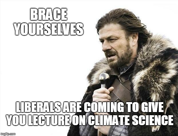Brace Yourselves X is Coming Meme | BRACE YOURSELVES LIBERALS ARE COMING TO GIVE YOU LECTURE ON CLIMATE SCIENCE | image tagged in memes,brace yourselves x is coming | made w/ Imgflip meme maker