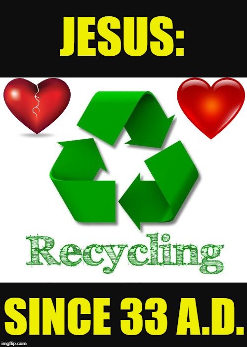 Recycling Really Can Save the World. | JESUS:; SINCE 33 A.D. | image tagged in recycle,jesus,christian,save the world | made w/ Imgflip meme maker