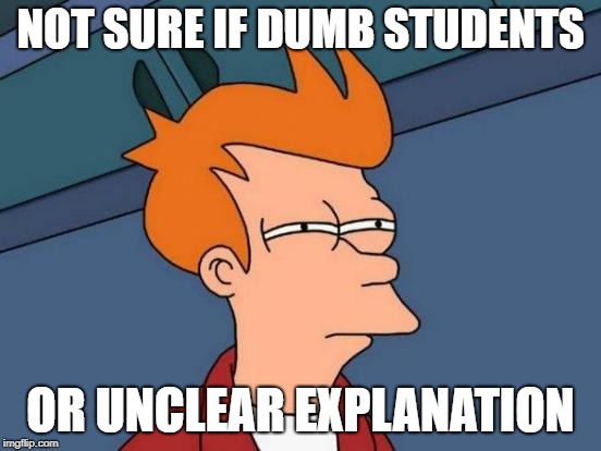 Futurama Fry Meme | NOT SURE IF DUMB STUDENTS OR UNCLEAR EXPLANATION | image tagged in memes,futurama fry | made w/ Imgflip meme maker