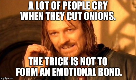 One Does Not Simply | A LOT OF PEOPLE CRY WHEN THEY CUT ONIONS. THE TRICK IS NOT TO FORM AN EMOTIONAL BOND. | image tagged in memes,one does not simply | made w/ Imgflip meme maker