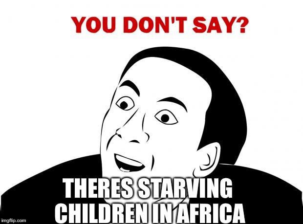 You Don't Say Meme | THERES STARVING CHILDREN IN AFRICA | image tagged in memes,you don't say | made w/ Imgflip meme maker