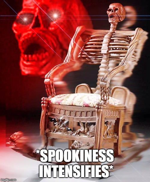SPOOKY | *SPOOKINESS INTENSIFIES* | image tagged in spooky | made w/ Imgflip meme maker