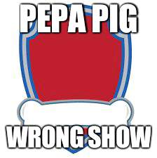 Paw Patrol Blank editable logo | PEPA PIG; WRONG SHOW | image tagged in paw patrol blank editable logo | made w/ Imgflip meme maker