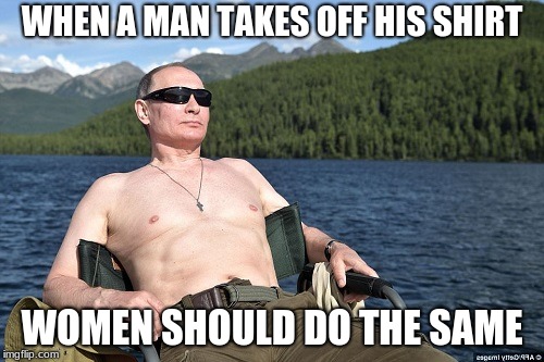 Putin | WHEN A MAN TAKES OFF HIS SHIRT; WOMEN SHOULD DO THE SAME | image tagged in liberation,topless | made w/ Imgflip meme maker