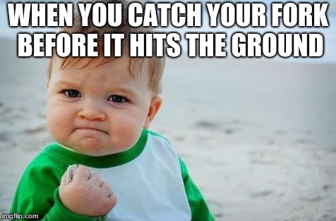 Fist pump baby | WHEN YOU CATCH YOUR FORK BEFORE IT HITS THE GROUND | image tagged in fist pump baby | made w/ Imgflip meme maker