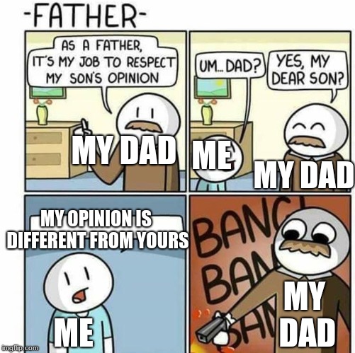 As a father template  | MY DAD; ME; MY DAD; MY OPINION IS DIFFERENT FROM YOURS; MY DAD; ME | image tagged in as a father template | made w/ Imgflip meme maker